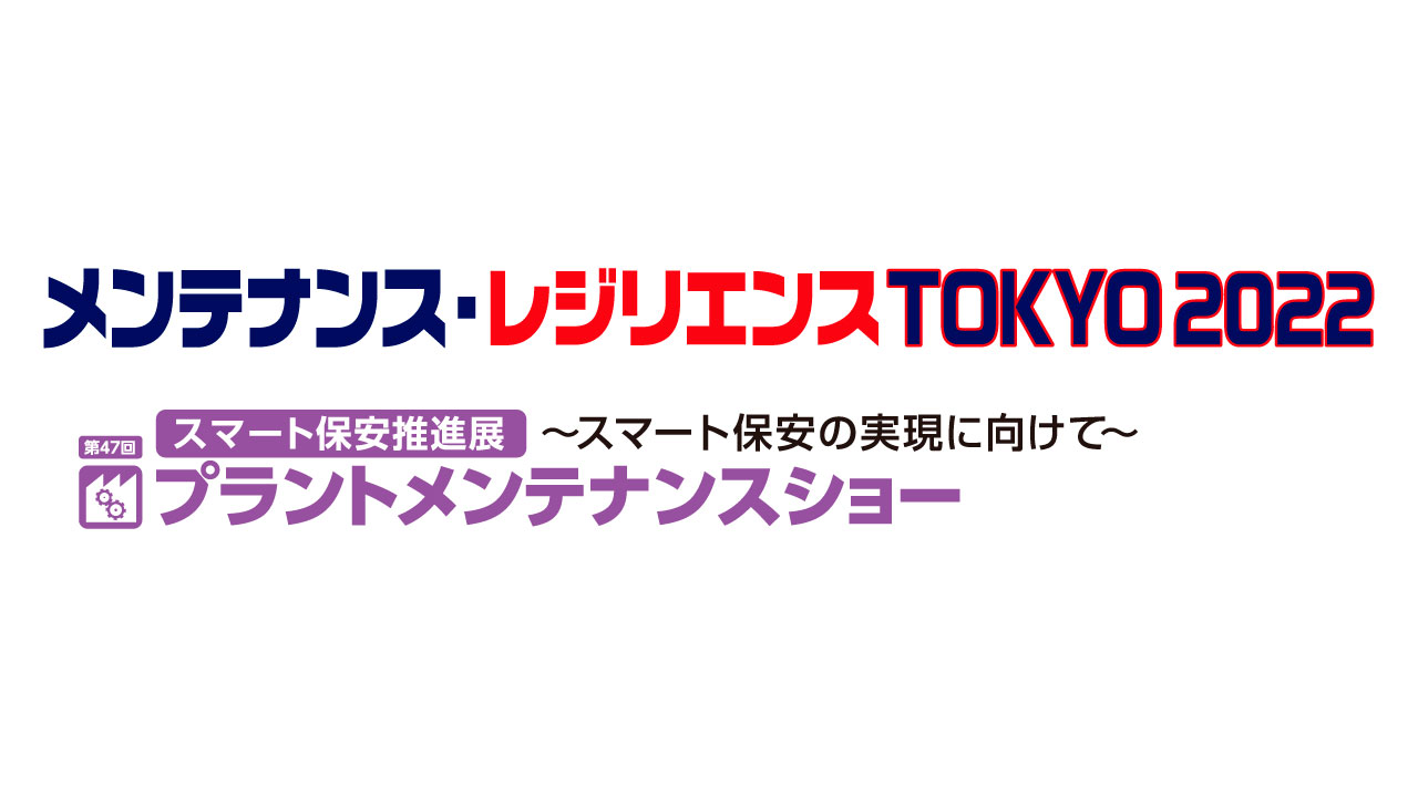 メンテナンス・レジリエンスTOKYO 2022～プラントメンテナンスショーに出展いたします。